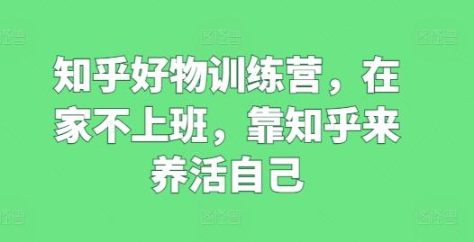 知乎好物训练营,在家不上班,靠知乎来养活自己