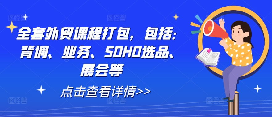 全套外贸课程打包,包括:背调、业务、SOHO选品、展会等