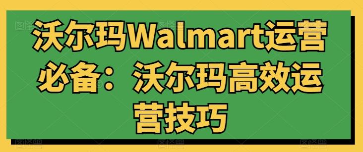 沃尔玛Walmart运营必备:沃尔玛高效运营技巧