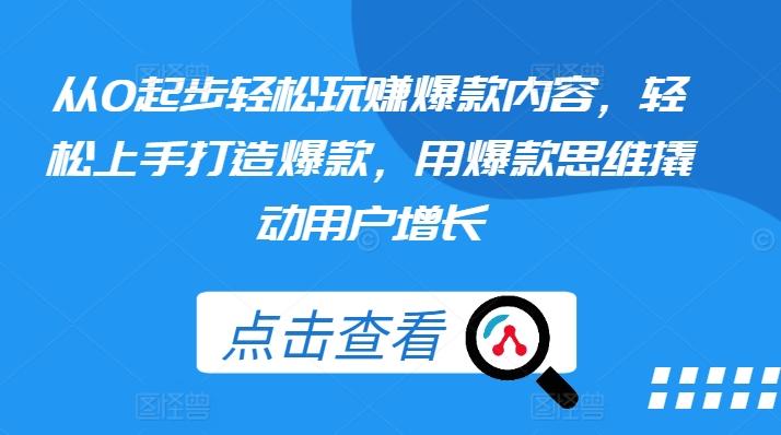 从0起步轻松玩赚爆款内容,轻松上手打造爆款,用爆款思维撬动用户增长