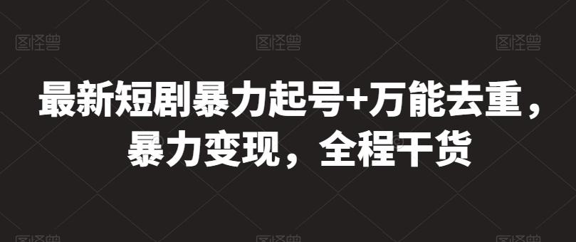 最新短剧暴力起号+万能去重,暴力变现,全程干货【揭秘】