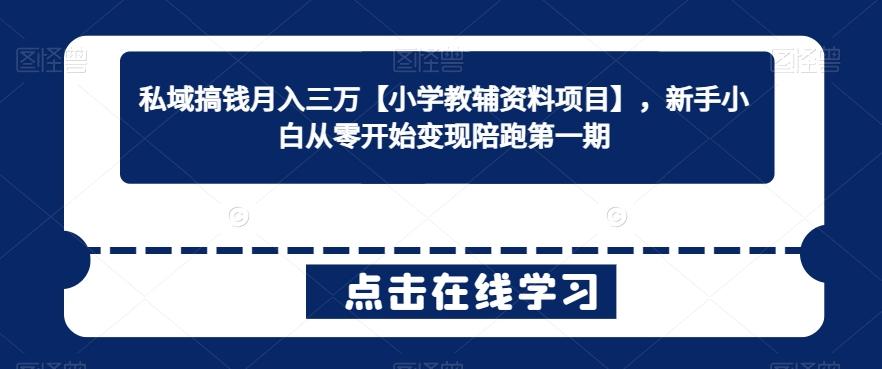 私域搞钱月入三万【小学教辅资料项目】,新手小白从零开始变现陪跑第一期