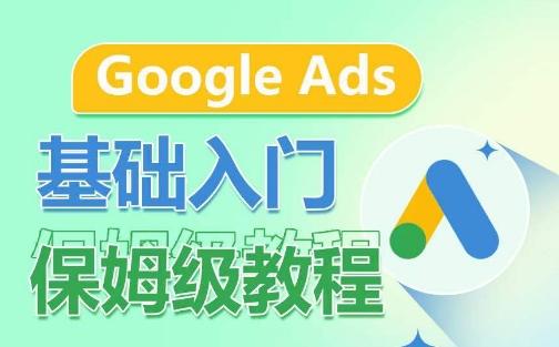 Google Ads基础入门保姆级教程,系统拆解广告形式,关键词的商业认知,谷歌广告结构