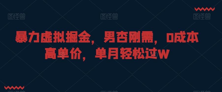 暴力虚拟掘金,男杏刚需,0成本高单价,单月轻松过W【揭秘】