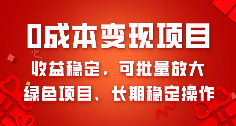 0成本变现项目,收益稳定,可批量放大,绿色项目、长期稳定操作