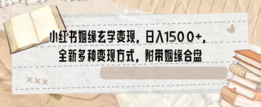 小红书姻缘玄学变现,日入1500+,全新多种变现方式,附带姻缘合盘【揭秘】