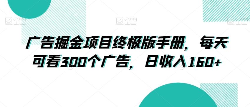 广告掘金项目终极版手册,每天可看300个广告,日收入160+【揭秘】