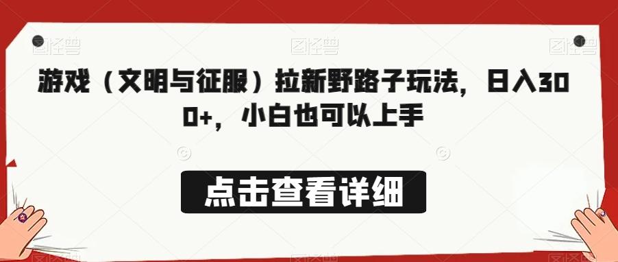 游戏(文明与征服)拉新野路子玩法,日入300+,小白也可以上手
