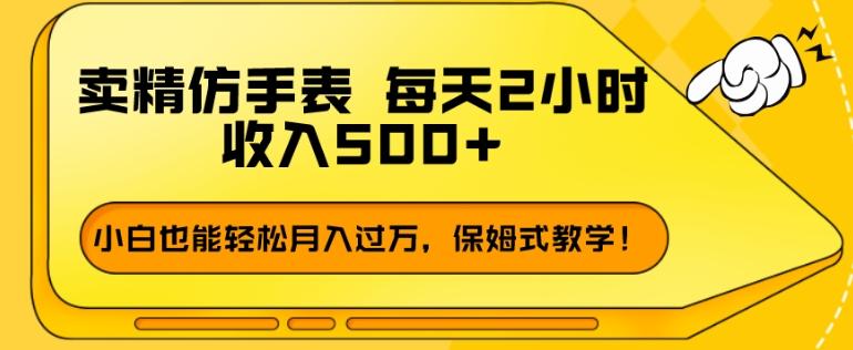 卖精仿手表,每天2小时,收入500+,小白也能轻松月入过万,保姆式教学!