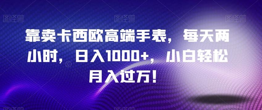 靠卖卡西欧高端手表,每天两小时,日入1000+,小白轻松月入过万!