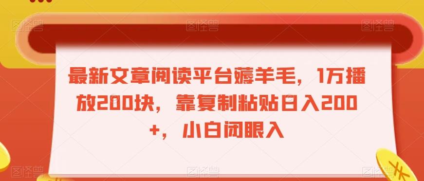最新文章阅读平台薅羊毛,1万播放200块,靠复制粘贴日入200+,小白闭眼入【揭秘】