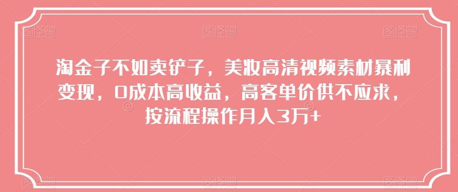 淘金子不如卖铲子,美妆高清视频素材暴利变现,0成本高收益,高客单价供不应求,按流程操作月入3万+【揭秘】