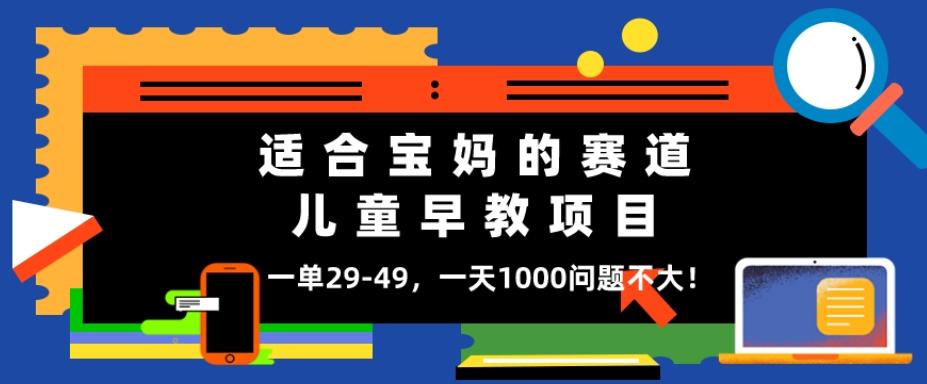 适合宝妈的赛道,儿童早教项目,一单29-49,一天1000问题不大!
