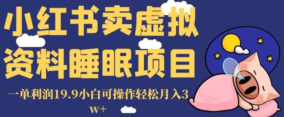 小红书卖虚拟资料睡眠项目,一单利润19.9小白可操作轻松月入3w+【揭秘】