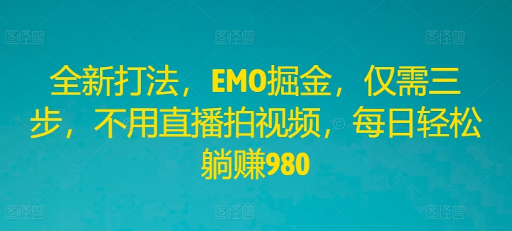 全新打法,EMO掘金,仅需三步,不用直播拍视频,每日轻松躺赚980【揭秘】