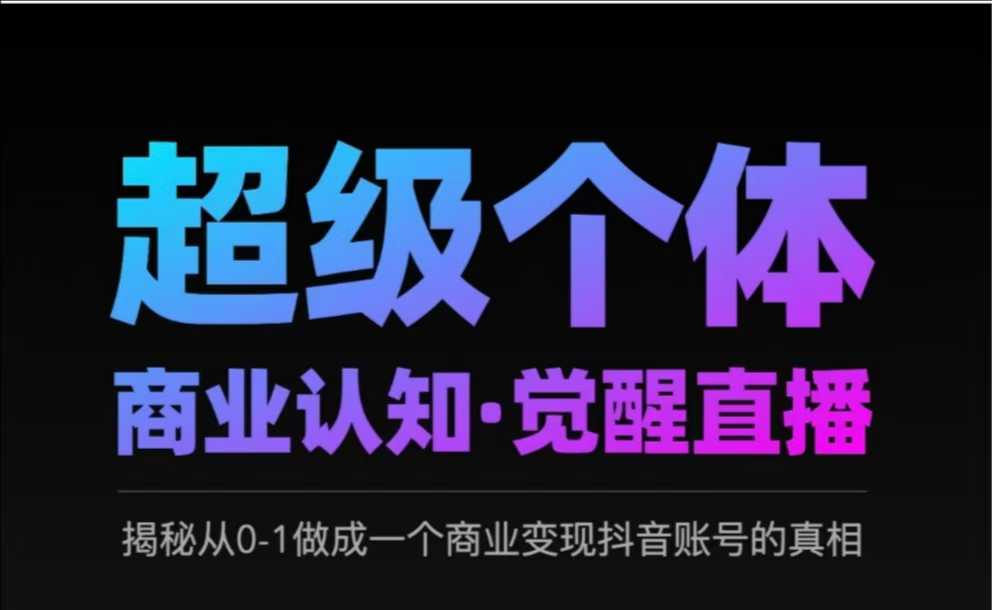 2025超级个体商业认知·觉醒直播,揭秘从0-1做成一个商业变现抖音账号的真相