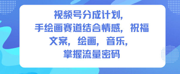 视频号分成计划,人生感悟手绘画赛道,文案,绘画,音乐,掌握流量密码