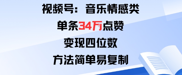 视频号分成计划新玩法:音乐情感类单条34W点赞,变现四位数,方法简单易复制
