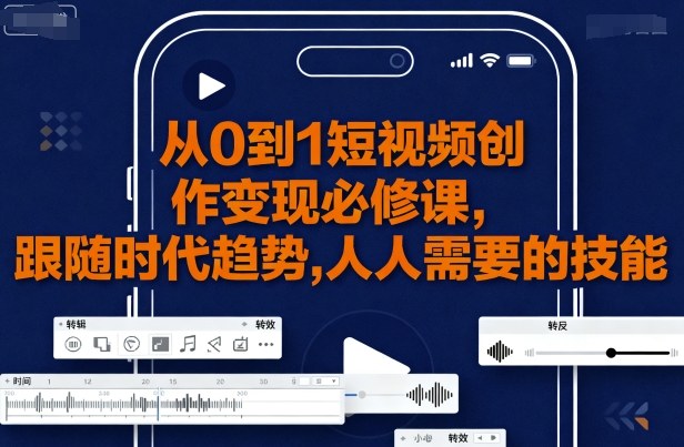 从0到1短视频创作变现必修课，跟随时代趋势，人人需要的技能
