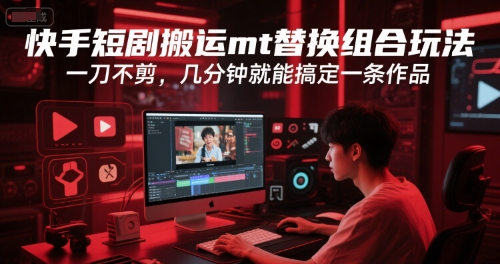 快手短剧搬运mt替换组合玩法,一刀不剪,几分钟就能搞定一条作品