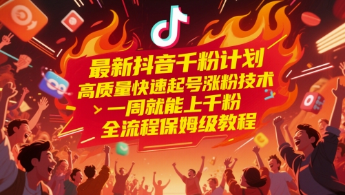 最新抖音千粉计划，高质量快速起号涨粉技术，一周就能上千粉，全流程保姆级教程