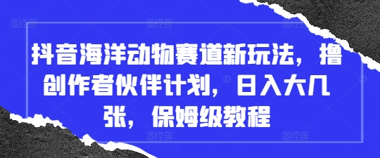 抖音海洋动物赛道新玩法,撸创作者伙伴计划,日入大几张,保姆级教程