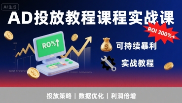 AD投放教程课程实战课,实现广告ROI300%+可持续暴利