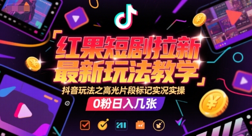红果短剧拉新最新玩法教学,抖音玩法之高光片段标记实况实操,0粉日入几张