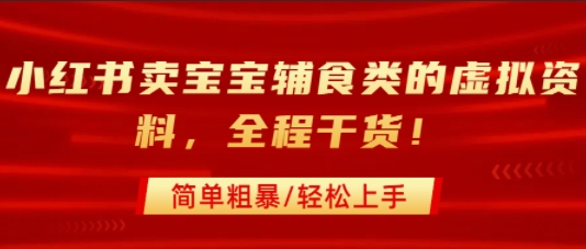小红书卖宝宝辅食类的虚拟资料,从引流到私域变现,全程干货,简单粗暴,轻松上手