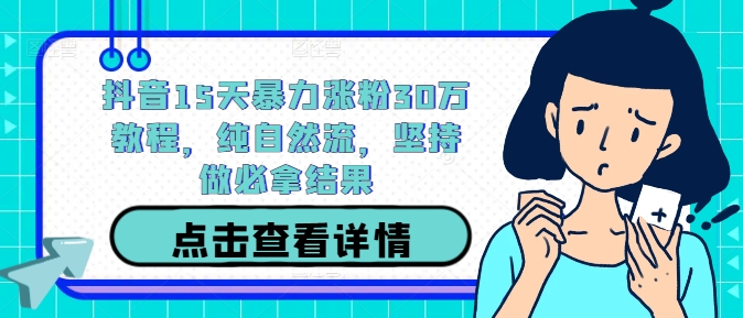 抖音15天暴力涨粉30万教程,纯自然流,坚持做必拿结果