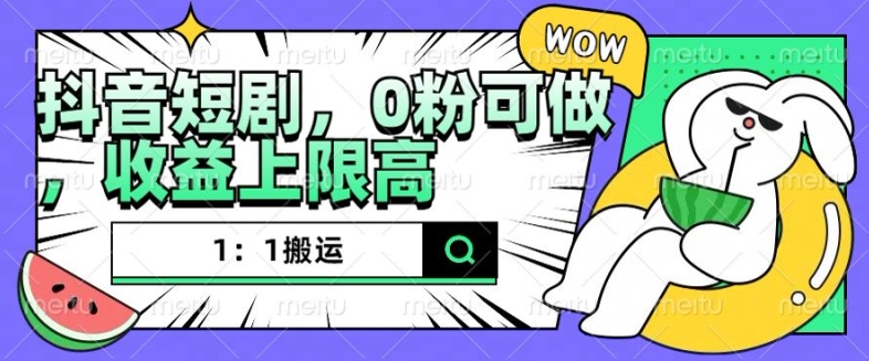 抖音短剧1:1搬运,无违规,0粉可做,收益上限高