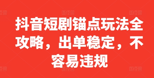 抖音短剧锚点玩法全攻略,出单稳定,不容易违规