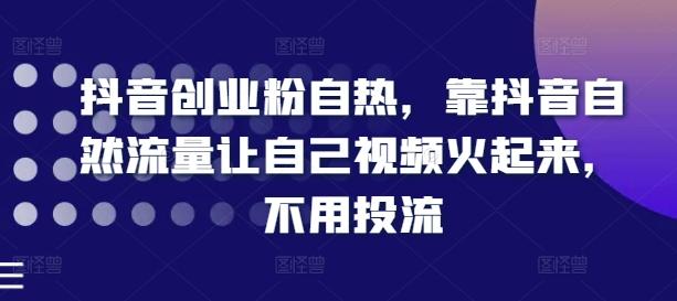 抖音创业粉自热,靠抖音自然流量让自己视频火起来,不用投流
