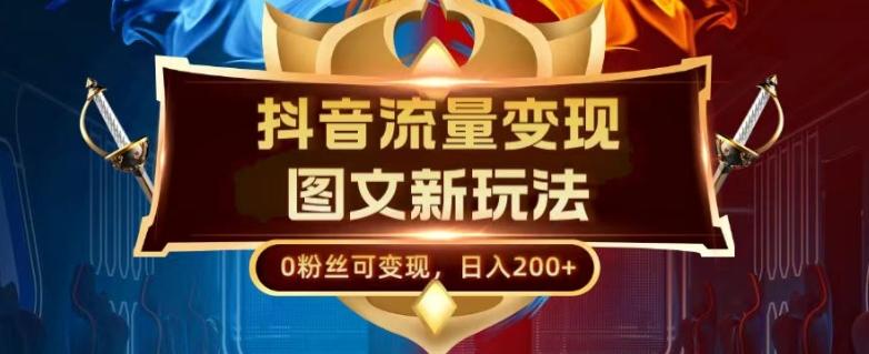 抖音流量变现,图文新玩法,0粉丝可变现,日入200+