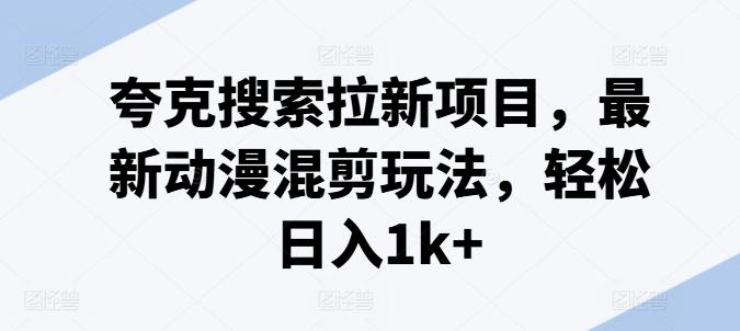 夸克搜索拉新项目,最新动漫混剪玩法,轻松日入1k+