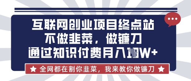 互联网创业尽头-不做韭菜,做镰刀,通过知识付费月入10个【揭秘】