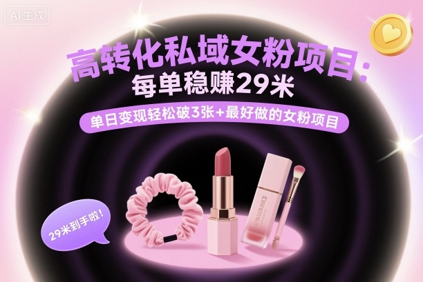 高转化私域女粉项目:每单稳賺29米,单日变现轻松破3张+最好做的女粉项目