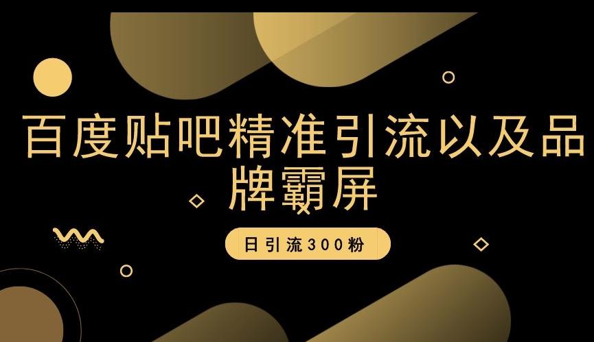 百度贴吧精准引流以及品牌霸屏,日引流300粉【揭秘】