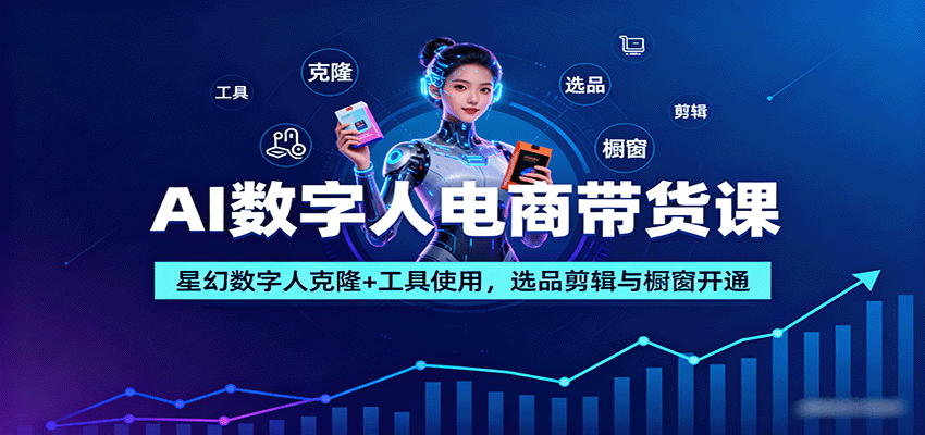 插图1–AI数字人电商带货课：星幻数字人克隆+工具使用，选品剪辑与橱窗开通–免费资源分享站