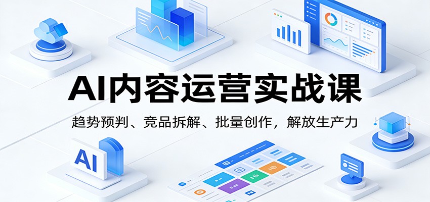插图1–AI内容运营实战课：趋势预判、 竞品拆解、批量创作，解放生产力–免费资源分享站