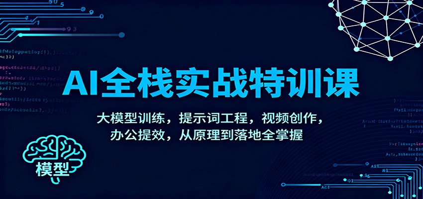 插图1–AI全栈实战特训课：大模型训练，提示词工程，视频创作，办公提效，从原理到落地全掌握–免费资源分享站