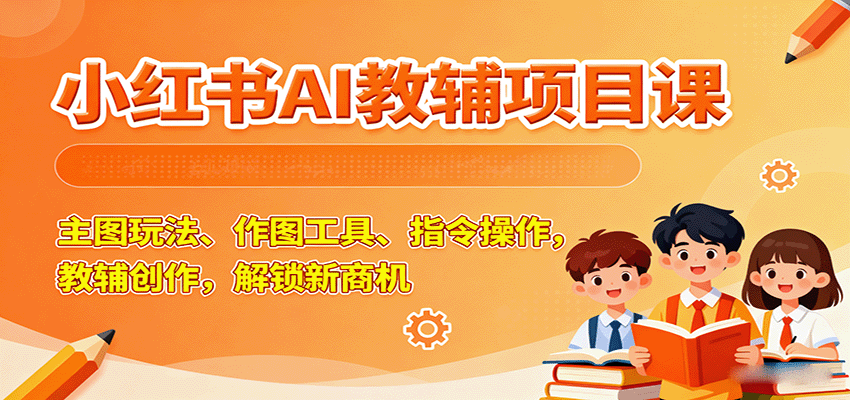 插图1–小红书AI教辅项目课，主图玩法、作图工具、指令操作，教辅创作，解锁新商机–免费资源分享站