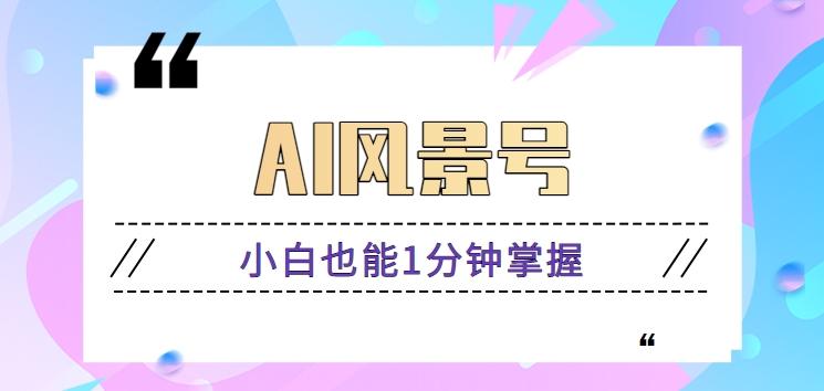 插图1–AI风景号7天涨粉10W，小白也能1分钟掌握的视频制作教程–免费资源分享站