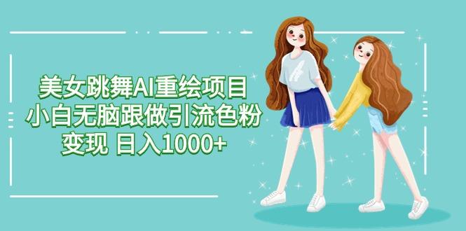 插图1–美女跳舞AI重绘项目 小白无脑跟做引流色粉变现 日入1000+–免费资源分享站