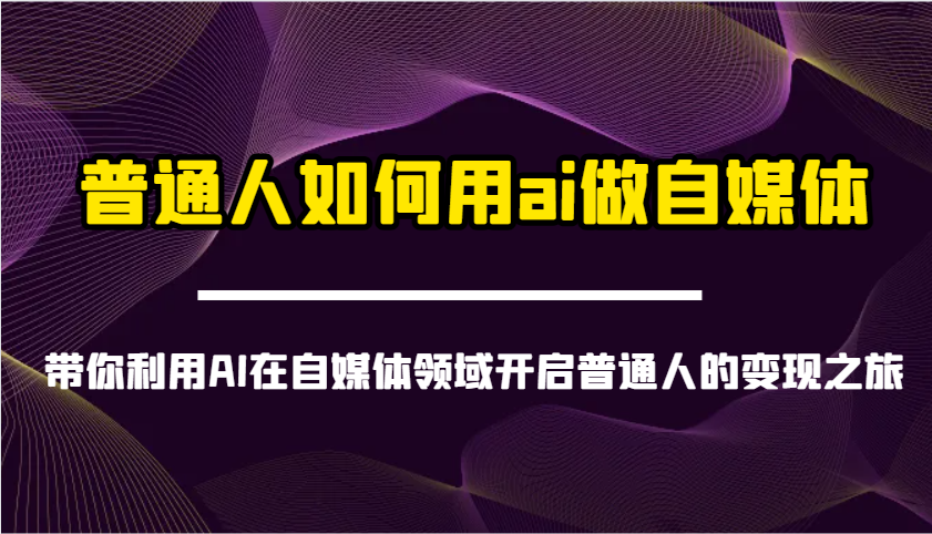 插图1–普通人如何用ai做自媒体-带你利用AI在自媒体领域开启普通人的变现之旅–免费资源分享站