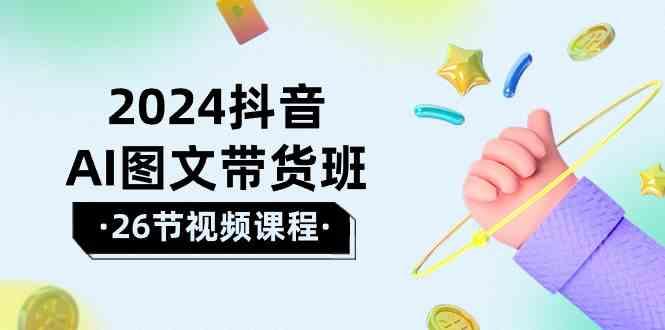 插图1–2024抖音AI图文带货班：在这个赛道上乘风破浪拿到好效果(26节课)–免费资源分享站