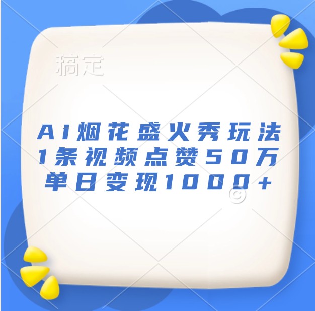 插图1–Ai烟花盛火秀玩法，1条视频点赞50万，单日变现1000+–免费资源分享站
