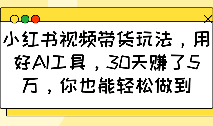 插图1–小红书视频带货玩法，用好AI工具，30天赚了5万，你也能轻松做到–免费资源分享站
