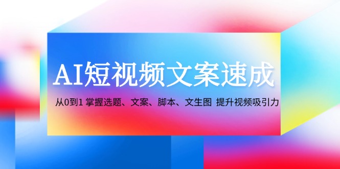 插图1–AI短视频文案速成：从0到1 掌握选题、文案、脚本、文生图 提升视频吸引力–免费资源分享站