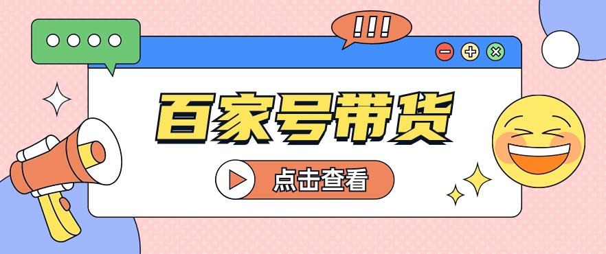 插图1–百家号带货玩法，直接复制粘贴发布，一个月单号也能变现2000+！【视频教程】–免费资源分享站